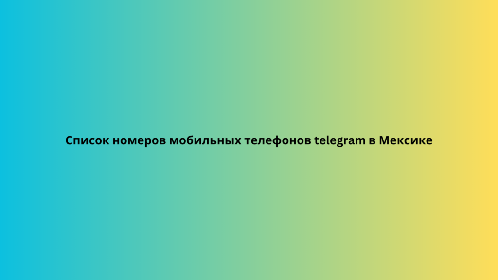 Список номеров мобильных телефонов telegram в Мексике